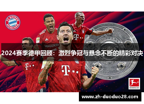 2024赛季德甲回顾:激烈争冠与悬念不断的精彩对决 2024赛季德甲回顾:激烈争冠与悬念不断的精彩对决