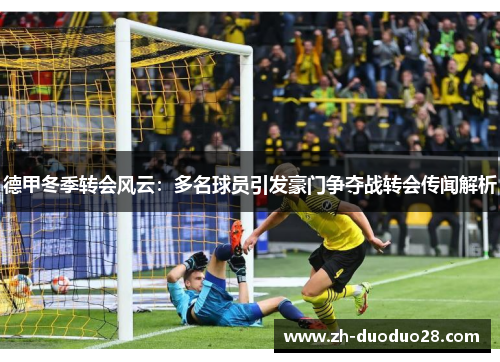 德甲冬季转会风云:多名球员引发豪门争夺战转会传闻解析 德甲冬季转会风云:多名球员引发豪门争夺战转会传闻解析