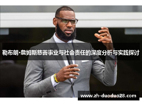 勒布朗·詹姆斯慈善事业与社会责任的深度分析与实践探讨 勒布朗·詹姆斯慈善事业与社会责任的深度分析与实践探讨