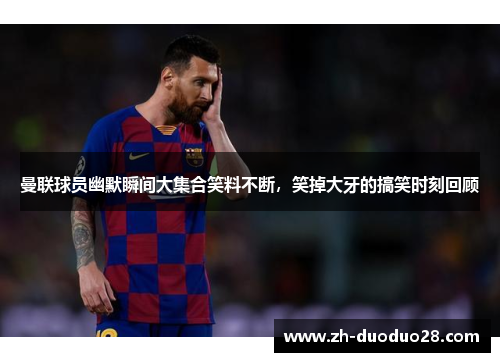 曼联球员幽默瞬间大集合笑料不断,笑掉大牙的搞笑时刻回顾 曼联球员幽默瞬间大集合笑料不断,笑掉大牙的搞笑时刻回顾