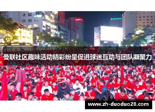 曼联社区趣味活动精彩纷呈促进球迷互动与团队凝聚力 曼联社区趣味活动精彩纷呈促进球迷互动与团队凝聚力