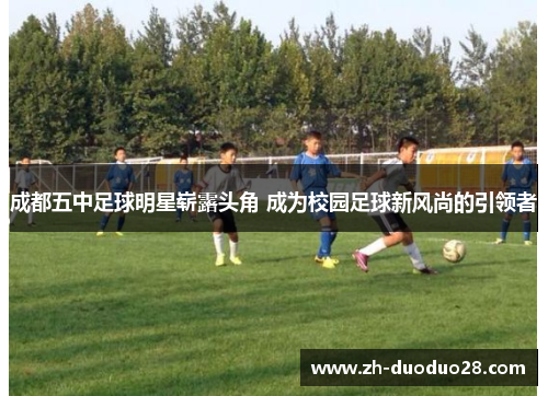 成都五中足球明星崭露头角 成为校园足球新风尚的引领者 成都五中足球明星崭露头角 成为校园足球新风尚的引领者