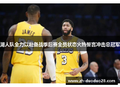 湖人队全力以赴备战季后赛全员状态火热誓言冲击总冠军 湖人队全力以赴备战季后赛全员状态火热誓言冲击总冠军