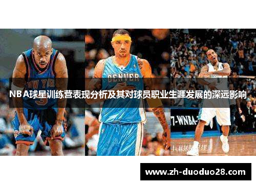 NBA球星训练营表现分析及其对球员职业生涯发展的深远影响 NBA球星训练营表现分析及其对球员职业生涯发展的深远影响