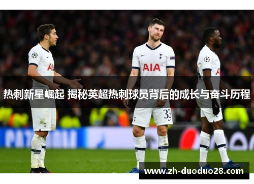 热刺新星崛起 揭秘英超热刺球员背后的成长与奋斗历程 热刺新星崛起 揭秘英超热刺球员背后的成长与奋斗历程