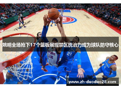 姚明全场抢下17个篮板展现禁区统治力成为球队防守核心 姚明全场抢下17个篮板展现禁区统治力成为球队防守核心