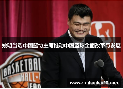 姚明当选中国篮协主席推动中国篮球全面改革与发展 姚明当选中国篮协主席推动中国篮球全面改革与发展