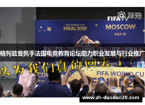 格列兹曼携手法国电竞教育论坛助力职业发展与行业推广 格列兹曼携手法国电竞教育论坛助力职业发展与行业推广
