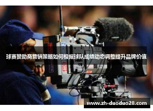 球赛赞助商营销策略如何根据球队成绩动态调整提升品牌价值 球赛赞助商营销策略如何根据球队成绩动态调整提升品牌价值