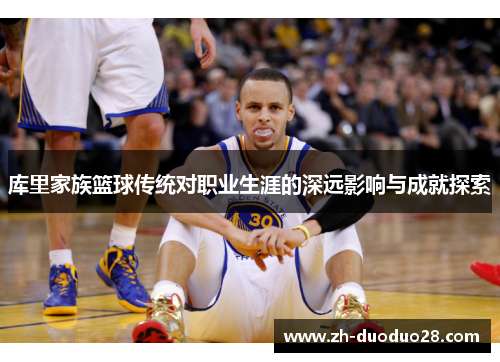 库里家族篮球传统对职业生涯的深远影响与成就探索 库里家族篮球传统对职业生涯的深远影响与成就探索