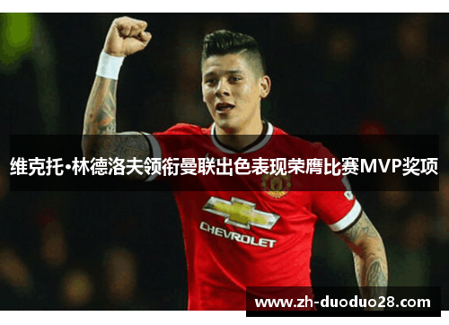 维克托·林德洛夫领衔曼联出色表现荣膺比赛MVP奖项 维克托·林德洛夫领衔曼联出色表现荣膺比赛MVP奖项