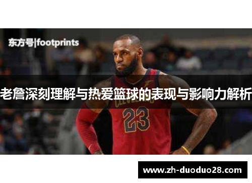 老詹深刻理解与热爱篮球的表现与影响力解析 老詹深刻理解与热爱篮球的表现与影响力解析