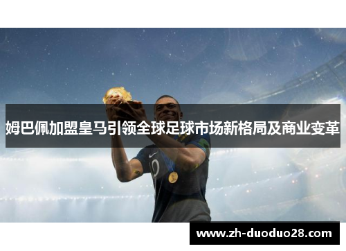 姆巴佩加盟皇马引领全球足球市场新格局及商业变革 姆巴佩加盟皇马引领全球足球市场新格局及商业变革