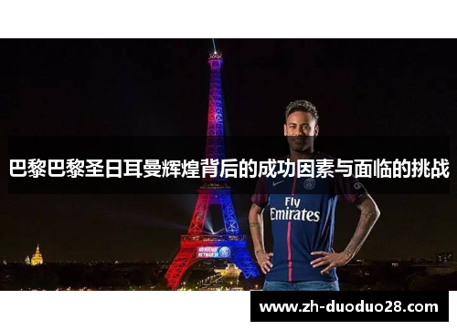 巴黎巴黎圣日耳曼辉煌背后的成功因素与面临的挑战 巴黎巴黎圣日耳曼辉煌背后的成功因素与面临的挑战