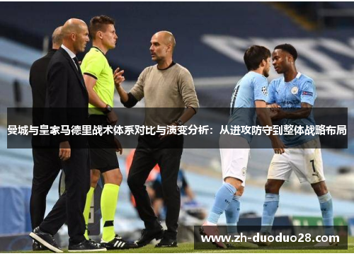 曼城与皇家马德里战术体系对比与演变分析:从进攻防守到整体战略布局 曼城与皇家马德里战术体系对比与演变分析:从进攻防守到整体战略布局