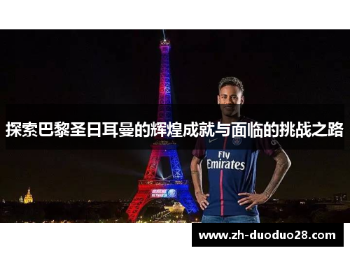 探索巴黎圣日耳曼的辉煌成就与面临的挑战之路 探索巴黎圣日耳曼的辉煌成就与面临的挑战之路