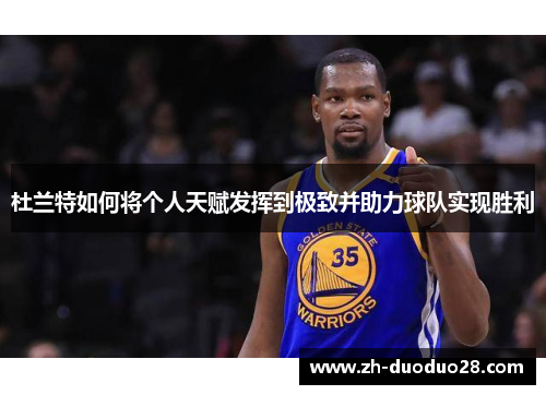 杜兰特如何将个人天赋发挥到极致并助力球队实现胜利 杜兰特如何将个人天赋发挥到极致并助力球队实现胜利