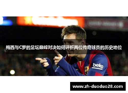 梅西与C罗的足坛巅峰对决如何评析两位传奇球员的历史地位