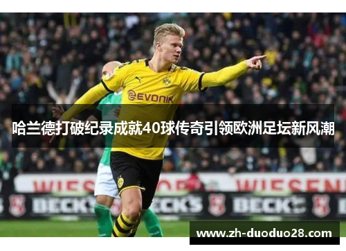 哈兰德打破纪录成就40球传奇引领欧洲足坛新风潮 哈兰德打破纪录成就40球传奇引领欧洲足坛新风潮