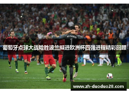 葡萄牙点球大战险胜波兰挺进欧洲杯四强进程精彩回顾 葡萄牙点球大战险胜波兰挺进欧洲杯四强进程精彩回顾
