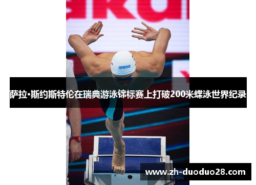 萨拉·斯约斯特伦在瑞典游泳锦标赛上打破200米蝶泳世界纪录