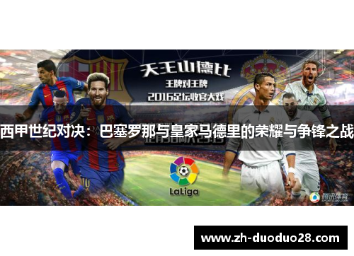 西甲世纪对决:巴塞罗那与皇家马德里的荣耀与争锋之战 西甲世纪对决:巴塞罗那与皇家马德里的荣耀与争锋之战