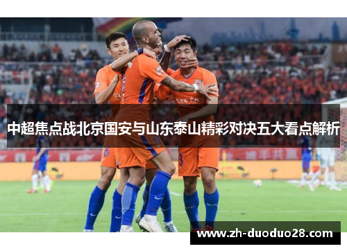 中超焦点战北京国安与山东泰山精彩对决五大看点解析 中超焦点战北京国安与山东泰山精彩对决五大看点解析