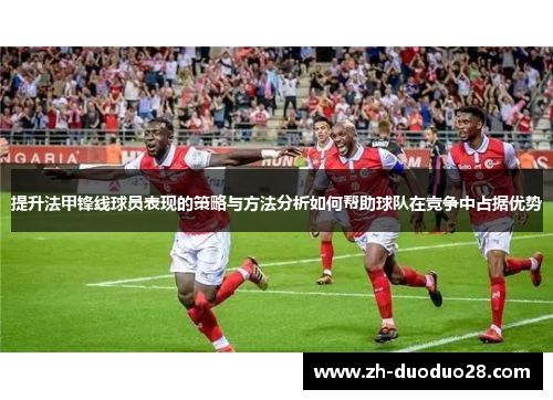 提升法甲锋线球员表现的策略与方法分析如何帮助球队在竞争中占据优势
