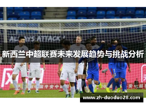 新西兰中超联赛未来发展趋势与挑战分析