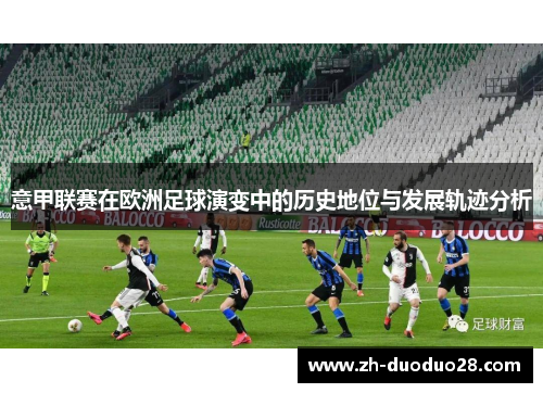 意甲联赛在欧洲足球演变中的历史地位与发展轨迹分析 意甲联赛在欧洲足球演变中的历史地位与发展轨迹分析