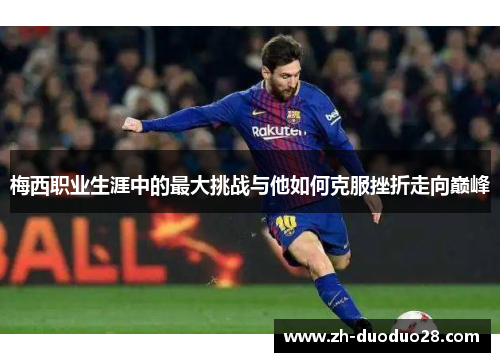 梅西职业生涯中的最大挑战与他如何克服挫折走向巅峰