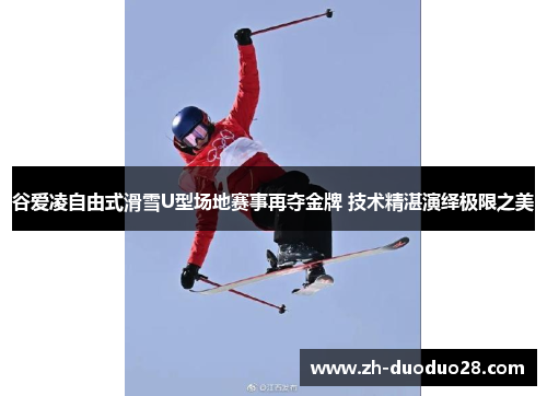 谷爱凌自由式滑雪U型场地赛事再夺金牌 技术精湛演绎极限之美 谷爱凌自由式滑雪U型场地赛事再夺金牌 技术精湛演绎极限之美