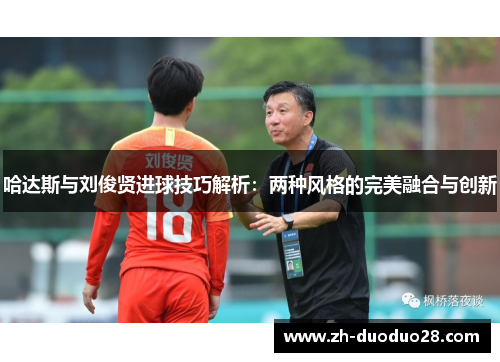 哈达斯与刘俊贤进球技巧解析:两种风格的完美融合与创新 哈达斯与刘俊贤进球技巧解析:两种风格的完美融合与创新