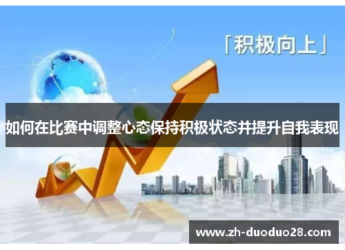 如何在比赛中调整心态保持积极状态并提升自我表现 如何在比赛中调整心态保持积极状态并提升自我表现