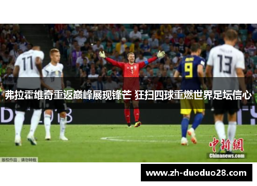 弗拉霍维奇重返巅峰展现锋芒 狂扫四球重燃世界足坛信心 弗拉霍维奇重返巅峰展现锋芒 狂扫四球重燃世界足坛信心