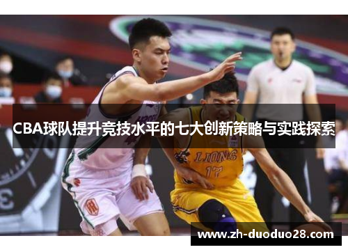 CBA球队提升竞技水平的七大创新策略与实践探索 CBA球队提升竞技水平的七大创新策略与实践探索