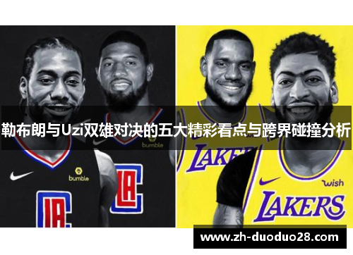 勒布朗与Uzi双雄对决的五大精彩看点与跨界碰撞分析 勒布朗与Uzi双雄对决的五大精彩看点与跨界碰撞分析