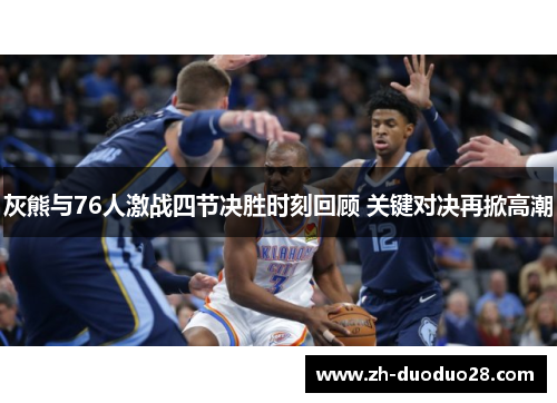 灰熊与76人激战四节决胜时刻回顾 关键对决再掀高潮 灰熊与76人激战四节决胜时刻回顾 关键对决再掀高潮