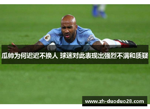 瓜帅为何迟迟不换人 球迷对此表现出强烈不满和质疑 瓜帅为何迟迟不换人 球迷对此表现出强烈不满和质疑