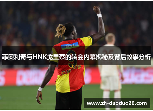 菲奥利奇与HNK戈里察的转会内幕揭秘及背后故事分析