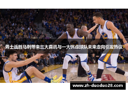 勇士战胜马刺带来三大喜讯与一大忧虑球队未来走向引发热议 勇士战胜马刺带来三大喜讯与一大忧虑球队未来走向引发热议