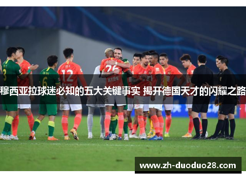 穆西亚拉球迷必知的五大关键事实 揭开德国天才的闪耀之路