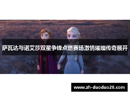 萨瓦达与诺艾莎双星争锋点燃赛场激情璀璨传奇展开 萨瓦达与诺艾莎双星争锋点燃赛场激情璀璨传奇展开