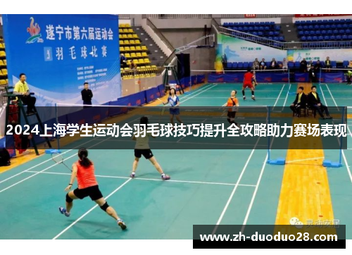 2024上海学生运动会羽毛球技巧提升全攻略助力赛场表现 2024上海学生运动会羽毛球技巧提升全攻略助力赛场表现