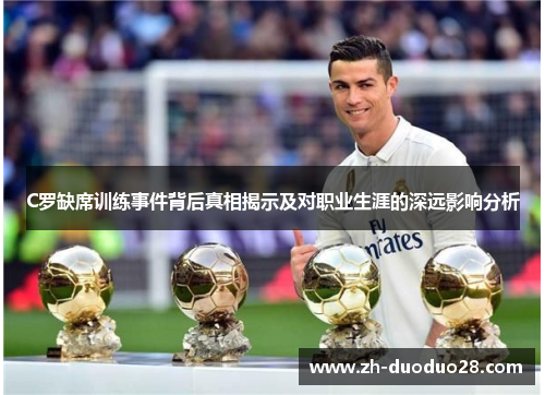 C罗缺席训练事件背后真相揭示及对职业生涯的深远影响分析 C罗缺席训练事件背后真相揭示及对职业生涯的深远影响分析
