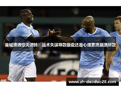 曼城遭遇惊天逆转：战术失误导致崩盘还是心理素质崩溃所致