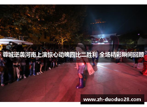 蓉城逆袭河南上演惊心动魄四比二胜利 全场精彩瞬间回顾 蓉城逆袭河南上演惊心动魄四比二胜利 全场精彩瞬间回顾