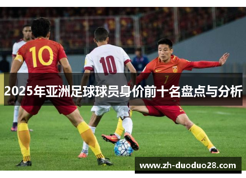 2025年亚洲足球球员身价前十名盘点与分析