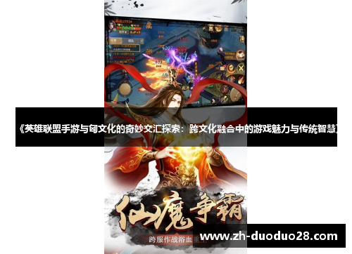 《英雄联盟手游与匈文化的奇妙交汇探索:跨文化融合中的游戏魅力与传统智慧》 《英雄联盟手游与匈文化的奇妙交汇探索:跨文化融合中的游戏魅力与传统智慧》
