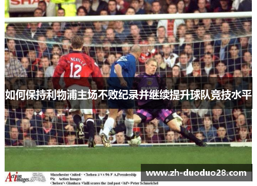 如何保持利物浦主场不败纪录并继续提升球队竞技水平